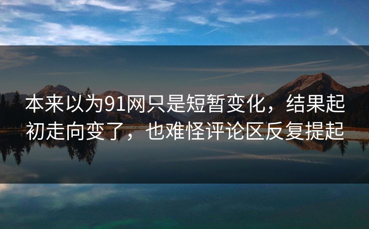 本来以为91网只是短暂变化，结果起初走向变了，也难怪评论区反复提起